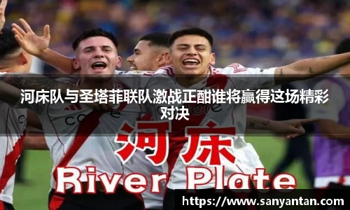 河床队与圣塔菲联队激战正酣谁将赢得这场精彩对决